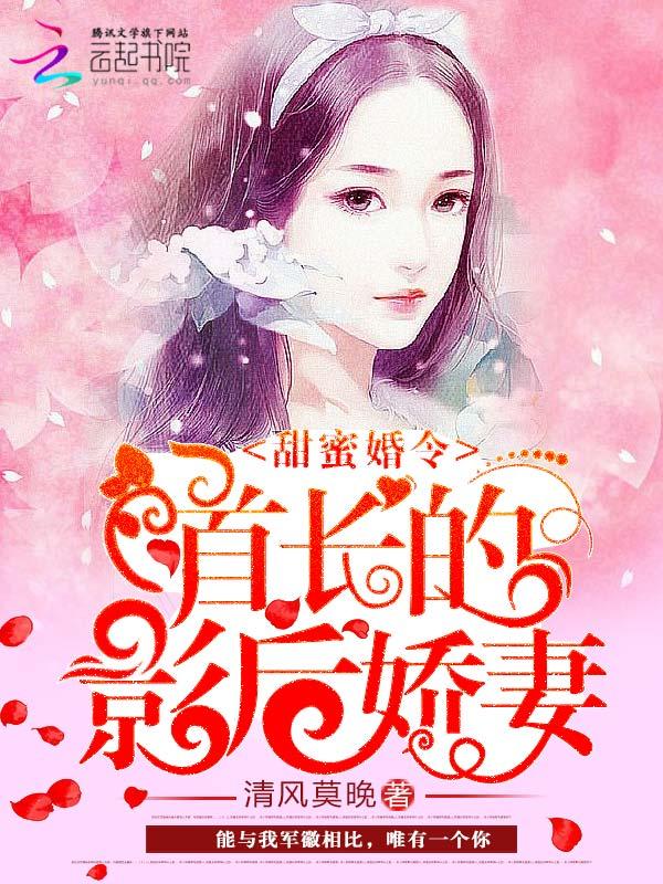甜蜜婚令:首长的影后娇妻 甜蜜婚令:首长的影后娇妻