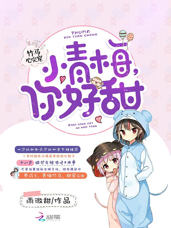 竹马心尖宠:小青梅,你好甜 竹马心尖宠:小青梅,你好甜