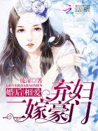 婚后相爱:弃妇二嫁豪门 婚后相爱:弃妇二嫁豪门